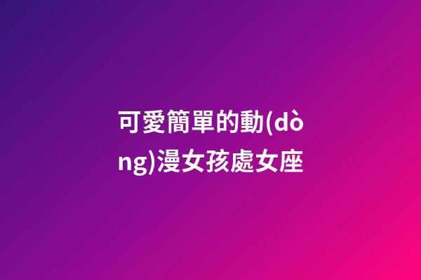 可愛簡單的動(dòng)漫女孩處女座-第1張-星座運(yùn)勢-玄機(jī)派