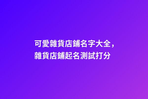 可愛雜貨店鋪名字大全，雜貨店鋪起名測試打分-第1張-店鋪起名-玄機派