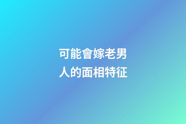 可能會嫁老男人的面相特征