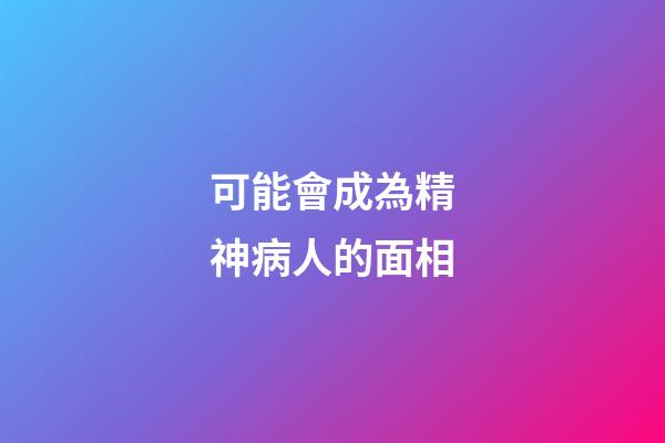 可能會成為精神病人的面相