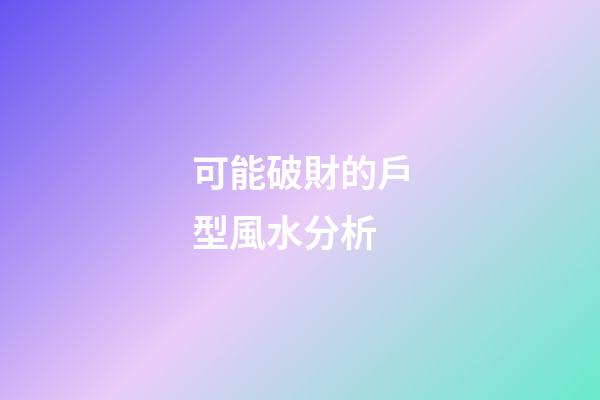 可能破財的戶型風水分析