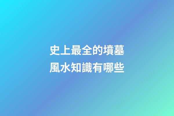 史上最全的墳墓風水知識有哪些