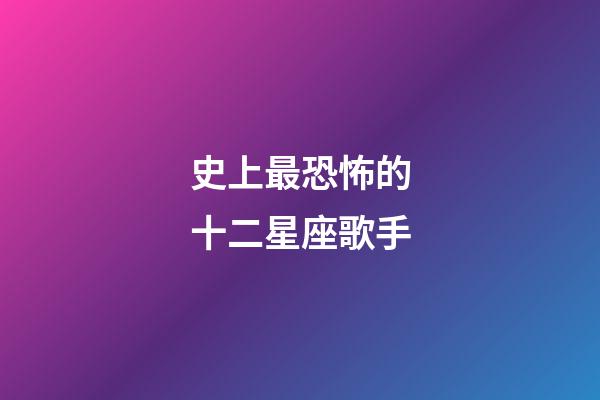 史上最恐怖的十二星座歌手-第1張-星座運勢-玄機派