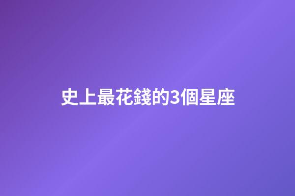 史上最花錢的3個星座-第1張-星座運勢-玄機派
