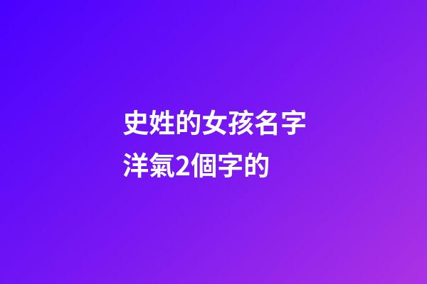 史姓的女孩名字洋氣2個字的(史姓女孩好聽的名字兩個字)-第1張-女孩起名-玄機派