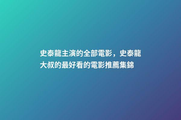 史泰龍主演的全部電影，史泰龍大叔的最好看的電影推薦集錦-第1張-觀點-玄機派