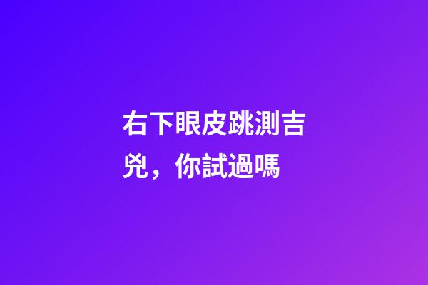 右下眼皮跳測吉兇，你試過嗎