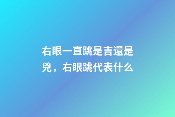 右眼一直跳是吉還是兇，右眼跳代表什么