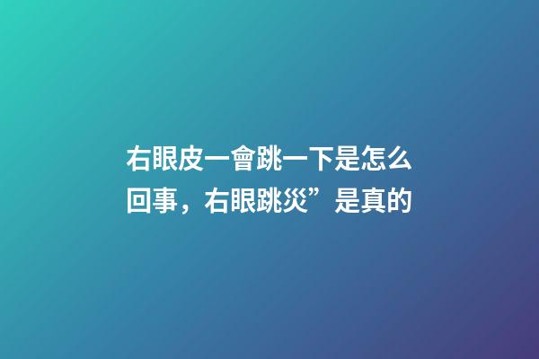 右眼皮一會跳一下是怎么回事，右眼跳災”是真的-第1張-觀點-玄機派