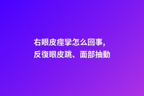 右眼皮痙攣怎么回事,反復眼皮跳、面部抽動-第1張-觀點-玄機派