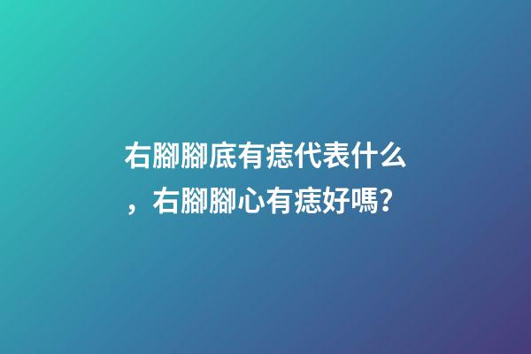 右腳腳底有痣代表什么，右腳腳心有痣好嗎？
