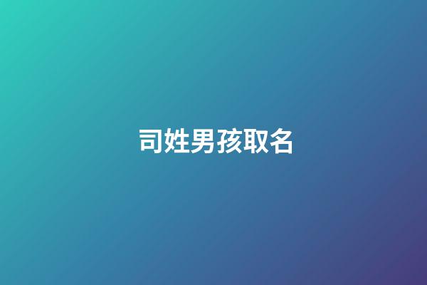 司姓男孩取名(司姓男孩名字)-第1張-男孩起名-玄機(jī)派