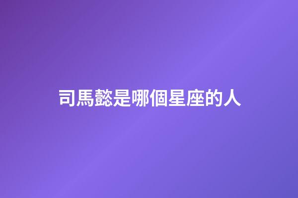 司馬懿是哪個星座的人