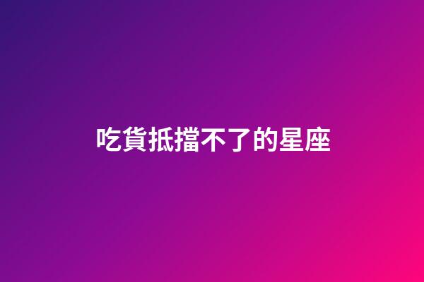 吃貨抵擋不了的星座-第1張-星座運勢-玄機派