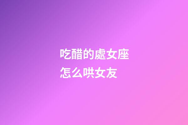 吃醋的處女座怎么哄女友-第1張-星座運勢-玄機派