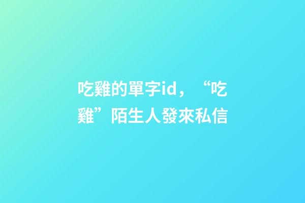 吃雞的單字id，“吃雞”陌生人發來私信-第1張-觀點-玄機派