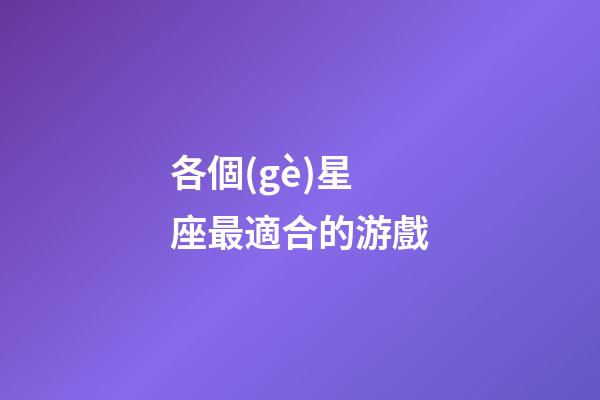 各個(gè)星座最適合的游戲-第1張-星座運(yùn)勢(shì)-玄機(jī)派