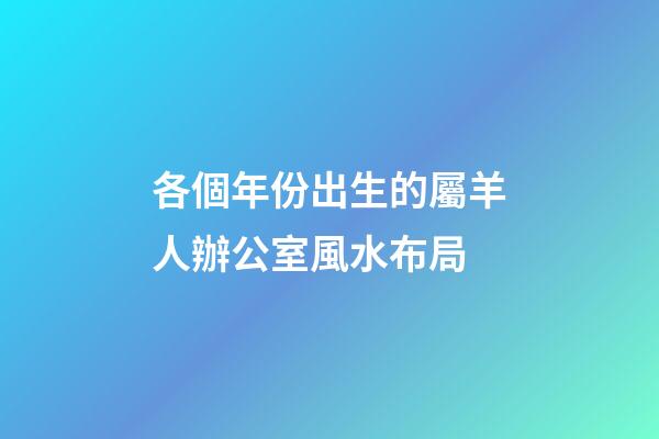 各個年份出生的屬羊人辦公室風水布局