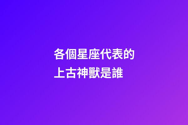 各個星座代表的上古神獸是誰-第1張-星座運勢-玄機派