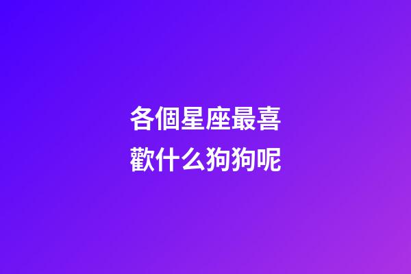 各個星座最喜歡什么狗狗呢-第1張-星座運(yùn)勢-玄機(jī)派