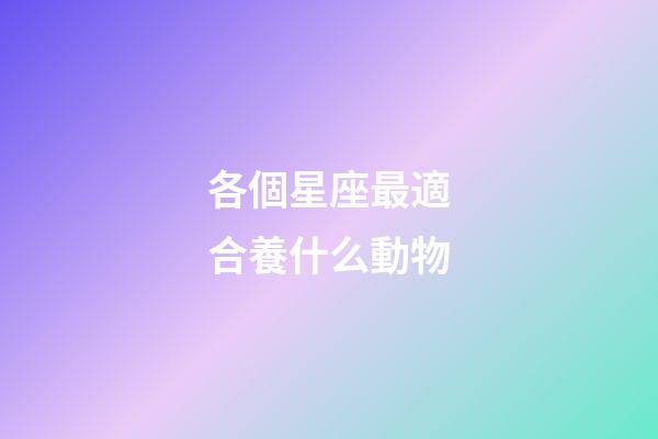各個星座最適合養什么動物-第1張-星座運勢-玄機派