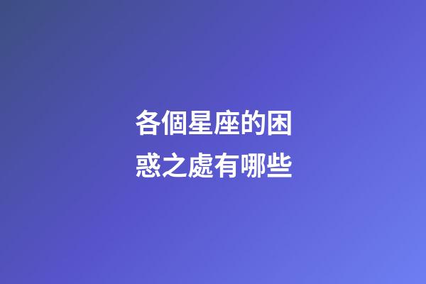 各個星座的困惑之處有哪些-第1張-星座運勢-玄機派