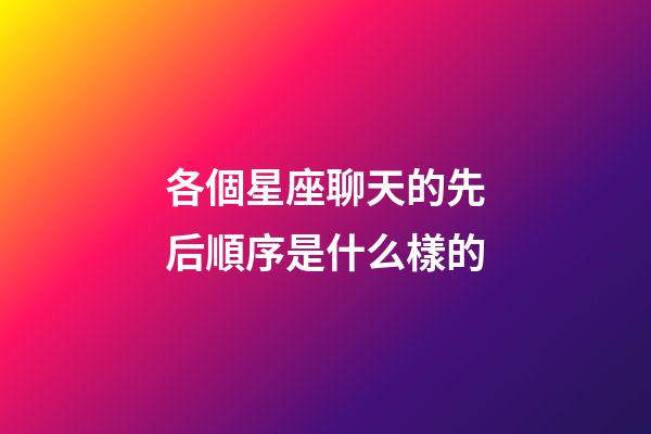 各個星座聊天的先后順序是什么樣的-第1張-星座運勢-玄機派