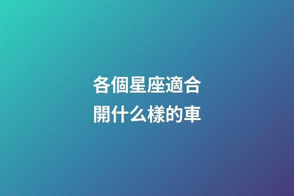 各個星座適合開什么樣的車-第1張-星座運勢-玄機派