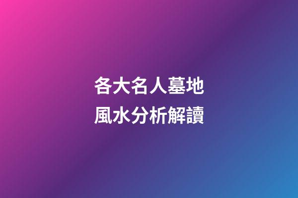 各大名人墓地風水分析解讀