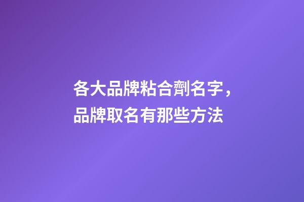 各大品牌粘合劑名字，品牌取名有那些方法-第1張-商標起名-玄機派