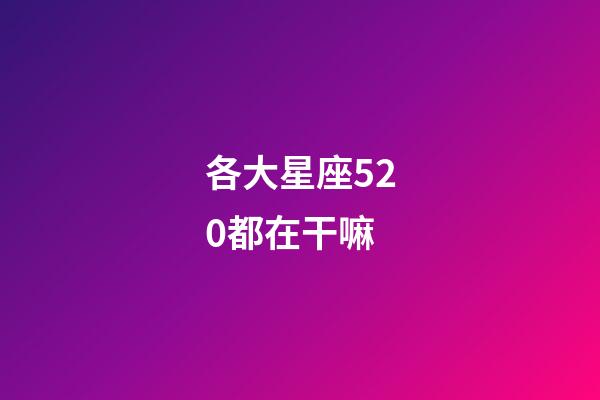 各大星座520都在干嘛-第1張-星座運勢-玄機派