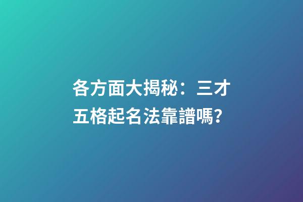 各方面大揭秘：三才五格起名法靠譜嗎？