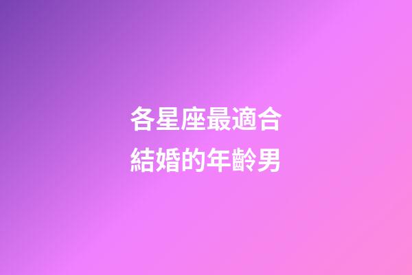 各星座最適合結婚的年齡男-第1張-星座運勢-玄機派