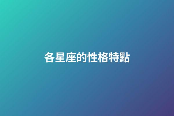 各星座的性格特點（十二星座性格簡單概括）-第1張-星座運勢-玄機派