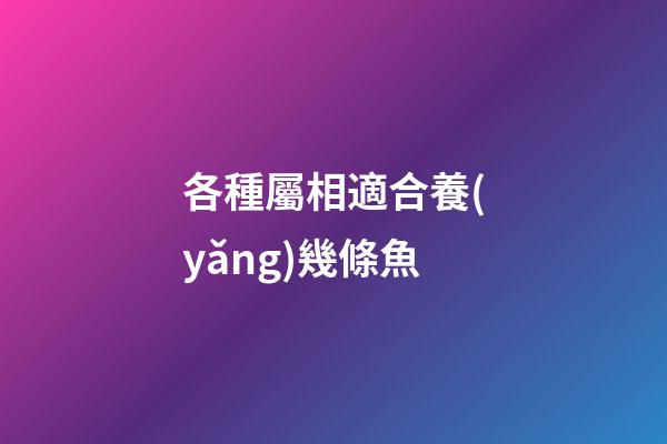 各種屬相適合養(yǎng)幾條魚