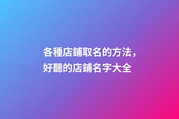 各種店鋪取名的方法，好聽的店鋪名字大全-第1張-店鋪起名-玄機派