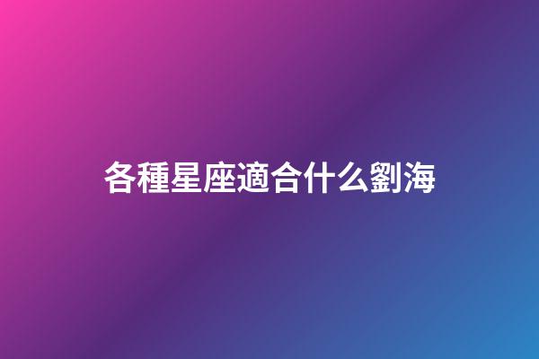 各種星座適合什么劉海-第1張-星座運勢-玄機派
