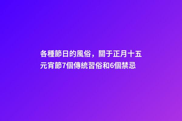 各種節日的風俗，關于正月十五元宵節7個傳統習俗和6個禁忌-第1張-觀點-玄機派