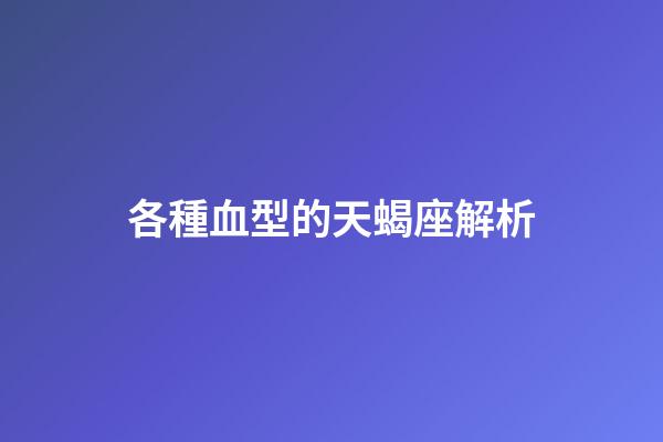 各種血型的天蝎座解析-第1張-星座運勢-玄機派