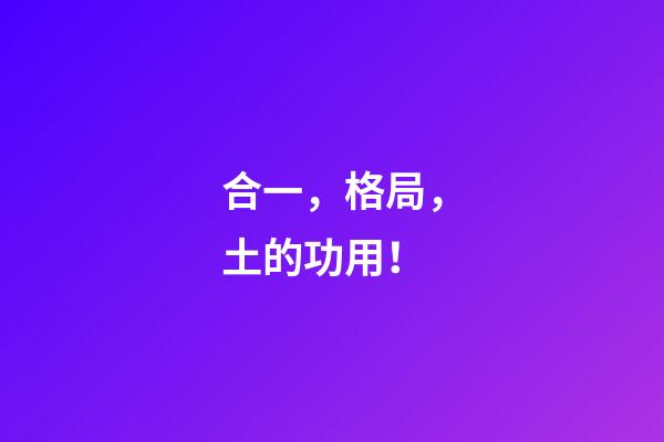 合一，格局，土的功用！