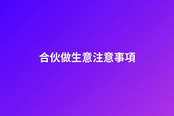 合伙做生意注意事項