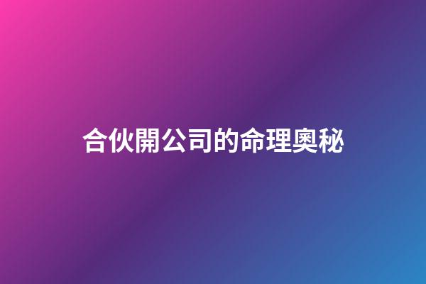 合伙開公司的命理奧秘