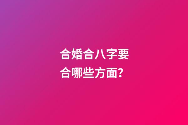 合婚合八字要合哪些方面？