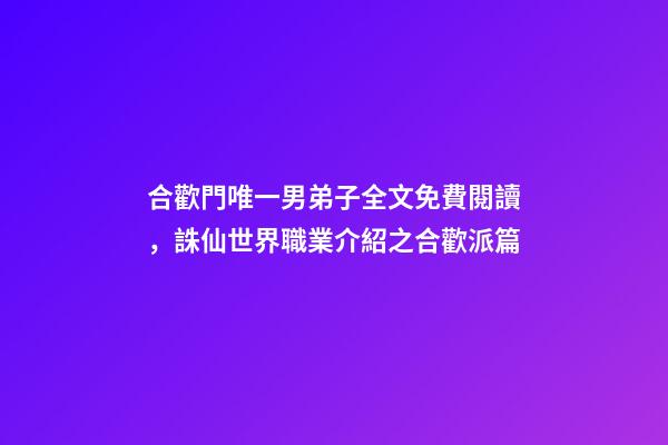 合歡門唯一男弟子全文免費閱讀，誅仙世界職業介紹之合歡派篇-第1張-觀點-玄機派