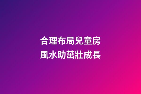 合理布局兒童房風水助茁壯成長