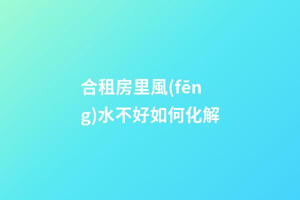 合租房里風(fēng)水不好如何化解