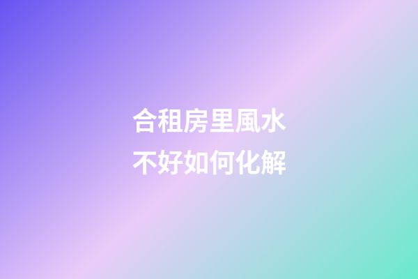 合租房里風水不好如何化解