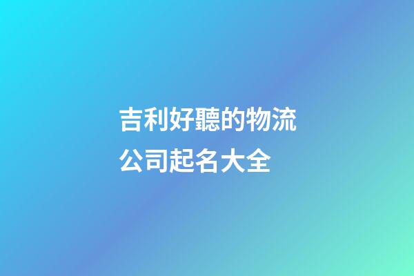 吉利好聽的物流公司起名大全-第1張-公司起名-玄機派