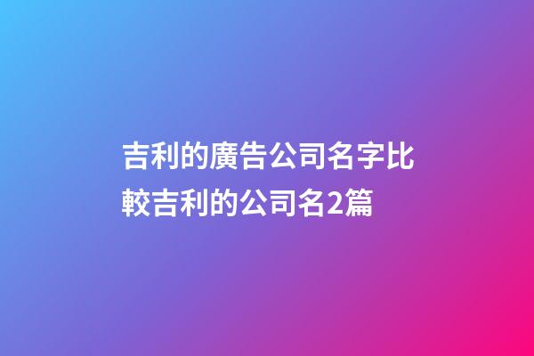 吉利的廣告公司名字比較吉利的公司名2篇-第1張-公司起名-玄機派
