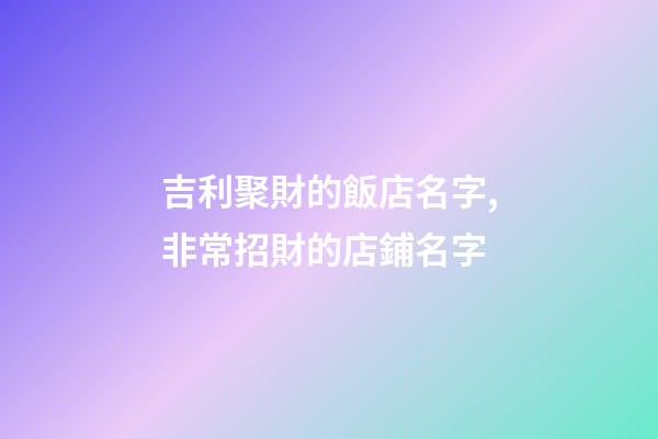 吉利聚財的飯店名字,非常招財的店鋪名字